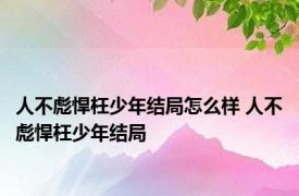 人不彪悍枉少年结局怎么样 人不彪悍枉少年结局