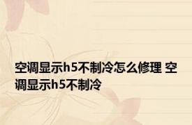 空调显示h5不制冷怎么修理 空调显示h5不制冷