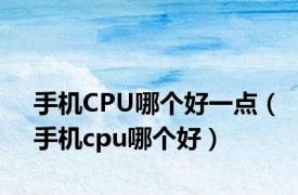 手机CPU哪个好一点（手机cpu哪个好）