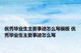 优秀毕业生主要事迹怎么写模板 优秀毕业生主要事迹怎么写