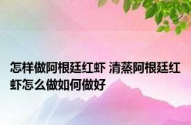 怎样做阿根廷红虾 清蒸阿根廷红虾怎么做如何做好