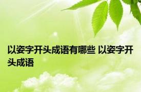 以姿字开头成语有哪些 以姿字开头成语