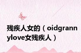 残疾人女的（oidgrannylove女残疾人）