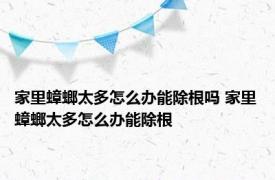 家里蟑螂太多怎么办能除根吗 家里蟑螂太多怎么办能除根