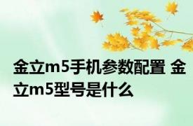 金立m5手机参数配置 金立m5型号是什么