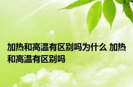 加热和高温有区别吗为什么 加热和高温有区别吗