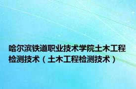 哈尔滨铁道职业技术学院土木工程检测技术（土木工程检测技术）