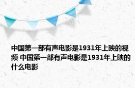 中国第一部有声电影是1931年上映的视频 中国第一部有声电影是1931年上映的什么电影