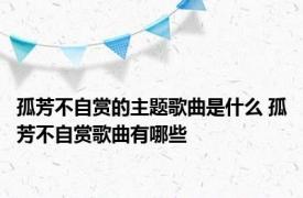 孤芳不自赏的主题歌曲是什么 孤芳不自赏歌曲有哪些