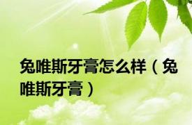 兔唯斯牙膏怎么样（兔唯斯牙膏）