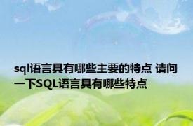 sql语言具有哪些主要的特点 请问一下SQL语言具有哪些特点