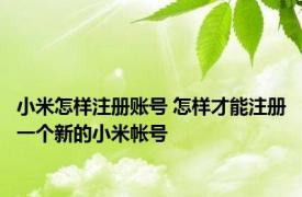 小米怎样注册账号 怎样才能注册一个新的小米帐号