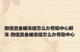 微信资金被冻结怎么办帮助中心解冻 微信资金被冻结怎么办帮助中心