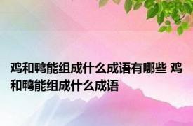 鸡和鸭能组成什么成语有哪些 鸡和鸭能组成什么成语