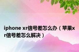 iphone xr信号差怎么办（苹果xr信号差怎么解决）