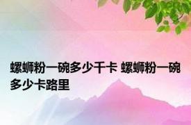 螺蛳粉一碗多少千卡 螺蛳粉一碗多少卡路里