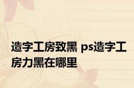 造字工房致黑 ps造字工房力黑在哪里