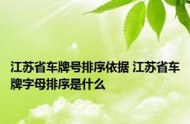 江苏省车牌号排序依据 江苏省车牌字母排序是什么