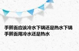 手擀面应该冷水下锅还是热水下锅 手擀面用冷水还是热水 