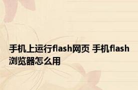 手机上运行flash网页 手机flash浏览器怎么用