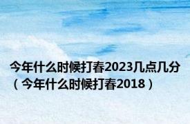 今年什么时候打春2023几点几分（今年什么时候打春2018）