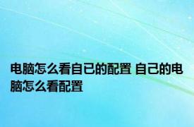 电脑怎么看自已的配置 自己的电脑怎么看配置