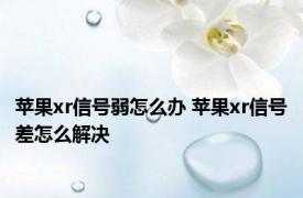 苹果xr信号弱怎么办 苹果xr信号差怎么解决