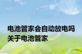 电池管家会自动放电吗 关于电池管家