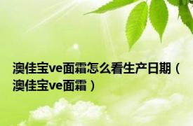 澳佳宝ve面霜怎么看生产日期（澳佳宝ve面霜）