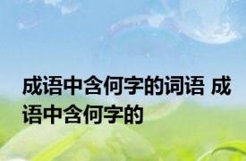 成语中含何字的词语 成语中含何字的