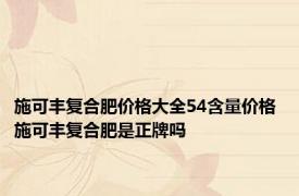 施可丰复合肥价格大全54含量价格 施可丰复合肥是正牌吗