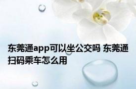 东莞通app可以坐公交吗 东莞通扫码乘车怎么用