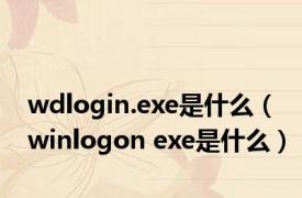 wdlogin.exe是什么（winlogon exe是什么）