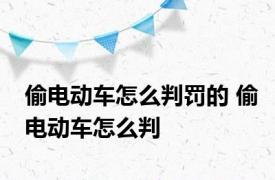 偷电动车怎么判罚的 偷电动车怎么判