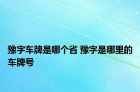 豫字车牌是哪个省 豫字是哪里的车牌号