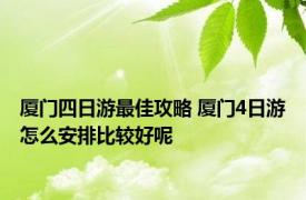 厦门四日游最佳攻略 厦门4日游怎么安排比较好呢