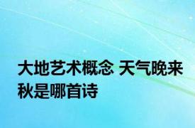 大地艺术概念 天气晚来秋是哪首诗