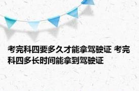 考完科四要多久才能拿驾驶证 考完科四多长时间能拿到驾驶证