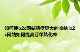 如何使b2c网站获得更大的收益 b2c网站如何提高订单转化率