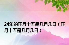 24年的正月十五是几月几日（正月十五是几月几日）