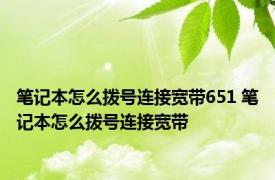 笔记本怎么拨号连接宽带651 笔记本怎么拨号连接宽带