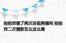 拍拍贷借了两次还能再借吗 拍拍贷二次借款怎么这么难