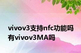 vivov3支持nfc功能吗 有vivov3MA吗