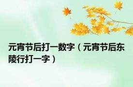 元宵节后打一数字（元宵节后东陵行打一字）