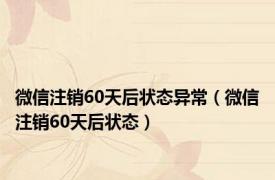 微信注销60天后状态异常（微信注销60天后状态）