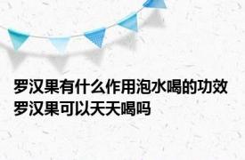 罗汉果有什么作用泡水喝的功效 罗汉果可以天天喝吗