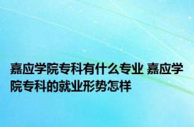 嘉应学院专科有什么专业 嘉应学院专科的就业形势怎样