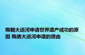 隋朝大运河申请世界遗产成功的原因 隋唐大运河申遗的理由