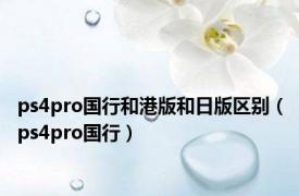 ps4pro国行和港版和日版区别（ps4pro国行）