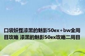 口袋妖怪漆黑的魅影50ex+bw全周目攻略 漆黑的魅影50ex攻略二周目